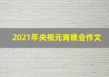 2021年央视元宵晚会作文