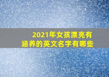 2021年女孩漂亮有涵养的英文名字有哪些