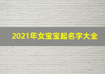 2021年女宝宝起名字大全