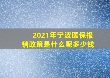 2021年宁波医保报销政策是什么呢多少钱