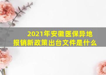 2021年安徽医保异地报销新政策出台文件是什么