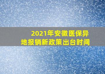 2021年安徽医保异地报销新政策出台时间