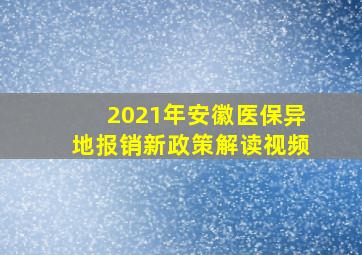 2021年安徽医保异地报销新政策解读视频