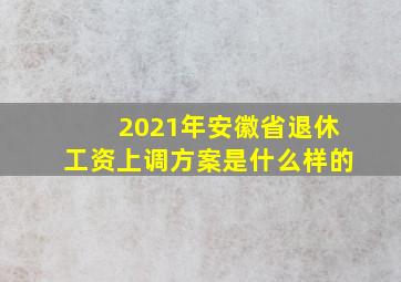 2021年安徽省退休工资上调方案是什么样的