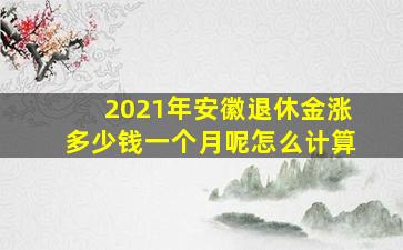 2021年安徽退休金涨多少钱一个月呢怎么计算