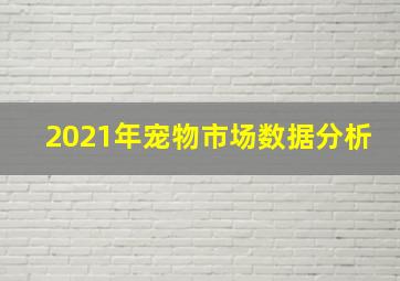 2021年宠物市场数据分析