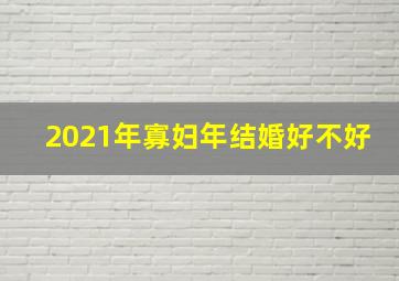 2021年寡妇年结婚好不好