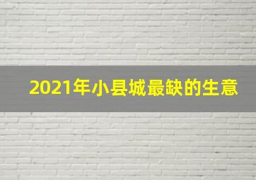 2021年小县城最缺的生意