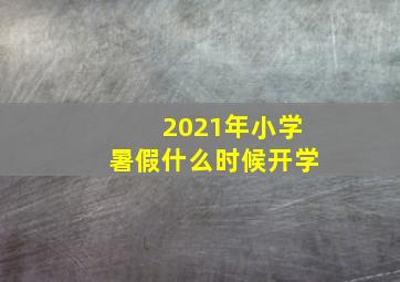 2021年小学暑假什么时候开学