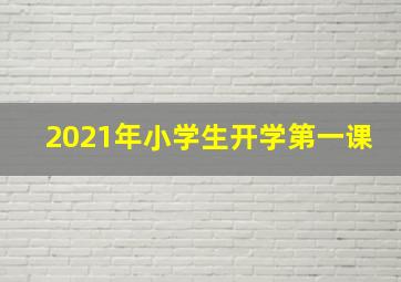 2021年小学生开学第一课