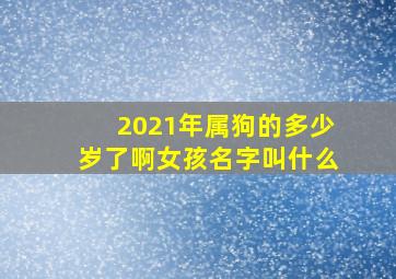 2021年属狗的多少岁了啊女孩名字叫什么