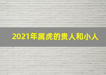 2021年属虎的贵人和小人