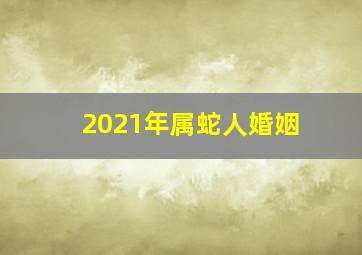 2021年属蛇人婚姻