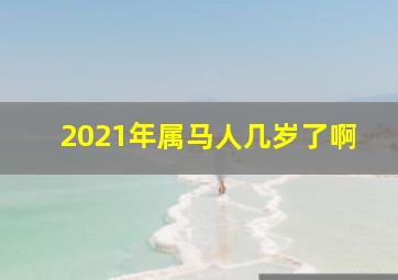 2021年属马人几岁了啊