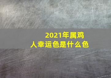 2021年属鸡人幸运色是什么色