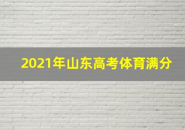 2021年山东高考体育满分