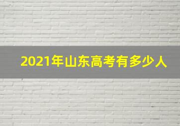 2021年山东高考有多少人