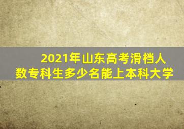 2021年山东高考滑档人数专科生多少名能上本科大学