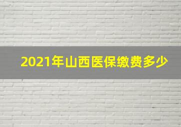 2021年山西医保缴费多少