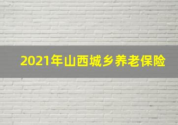 2021年山西城乡养老保险