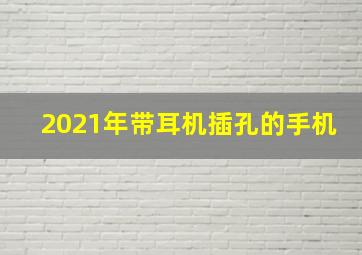 2021年带耳机插孔的手机