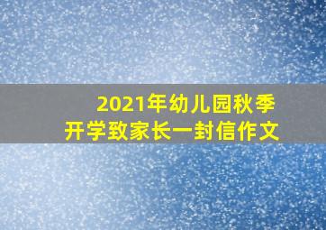 2021年幼儿园秋季开学致家长一封信作文