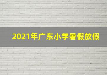 2021年广东小学暑假放假