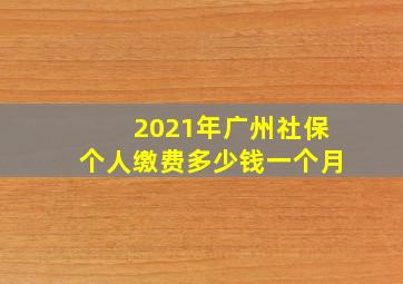 2021年广州社保个人缴费多少钱一个月