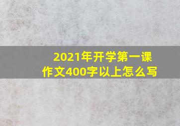 2021年开学第一课作文400字以上怎么写