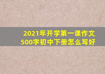 2021年开学第一课作文500字初中下册怎么写好