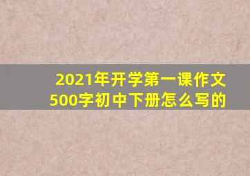 2021年开学第一课作文500字初中下册怎么写的