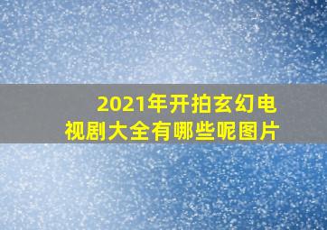 2021年开拍玄幻电视剧大全有哪些呢图片