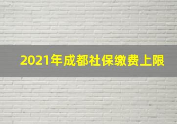 2021年成都社保缴费上限