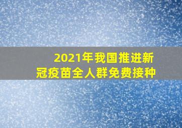 2021年我国推进新冠疫苗全人群免费接种