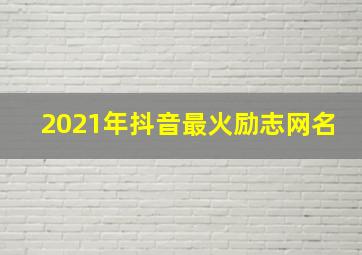 2021年抖音最火励志网名