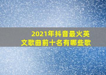 2021年抖音最火英文歌曲前十名有哪些歌