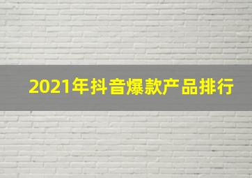 2021年抖音爆款产品排行