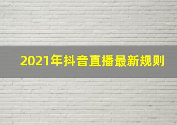 2021年抖音直播最新规则