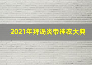 2021年拜谒炎帝神农大典