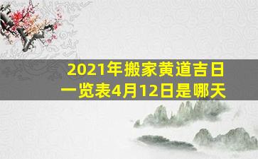 2021年搬家黄道吉日一览表4月12日是哪天