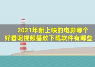 2021年新上映的电影哪个好看呢视频播放下载软件有哪些