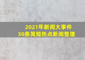 2021年新闻大事件30条简短热点新闻整理