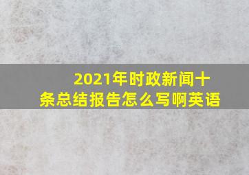 2021年时政新闻十条总结报告怎么写啊英语