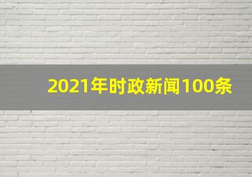 2021年时政新闻100条