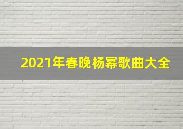 2021年春晚杨幂歌曲大全