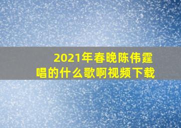 2021年春晚陈伟霆唱的什么歌啊视频下载