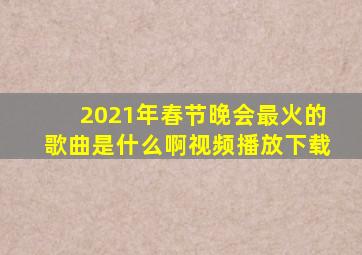 2021年春节晚会最火的歌曲是什么啊视频播放下载