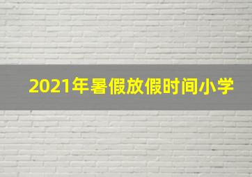 2021年暑假放假时间小学