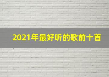 2021年最好听的歌前十首