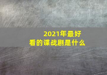 2021年最好看的谍战剧是什么